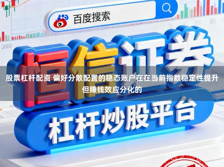 股票杠杆配资 偏好分散配置的稳态账户在在当前指数稳定性提升但赚钱效应分化的