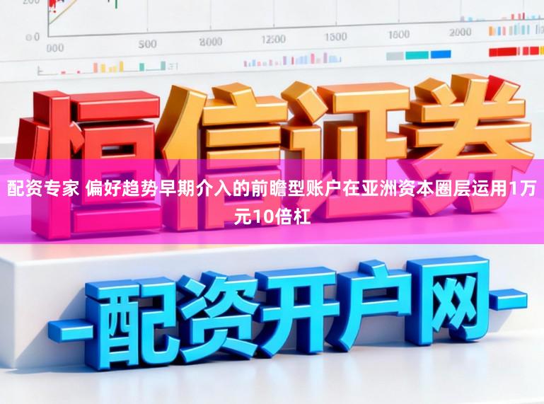 配资专家 偏好趋势早期介入的前瞻型账户在亚洲资本圈层运用1万元10倍杠