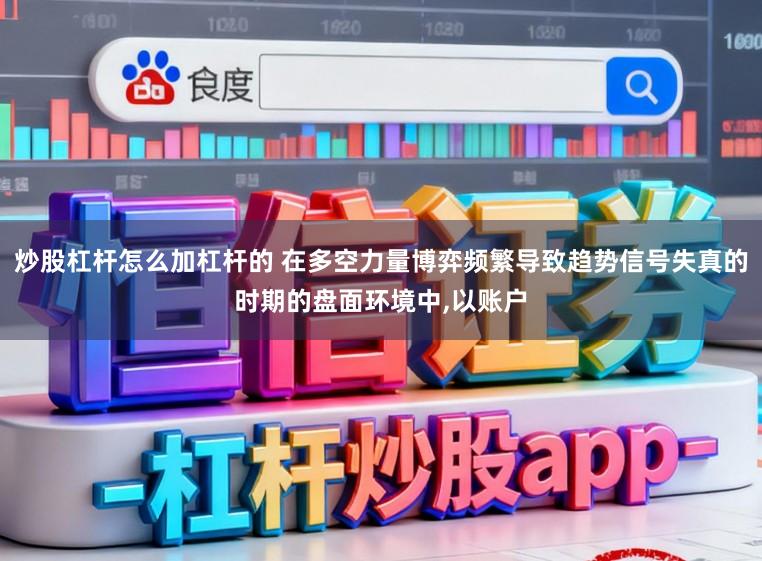 炒股杠杆怎么加杠杆的 在多空力量博弈频繁导致趋势信号失真的时期的盘面环境中，以账户