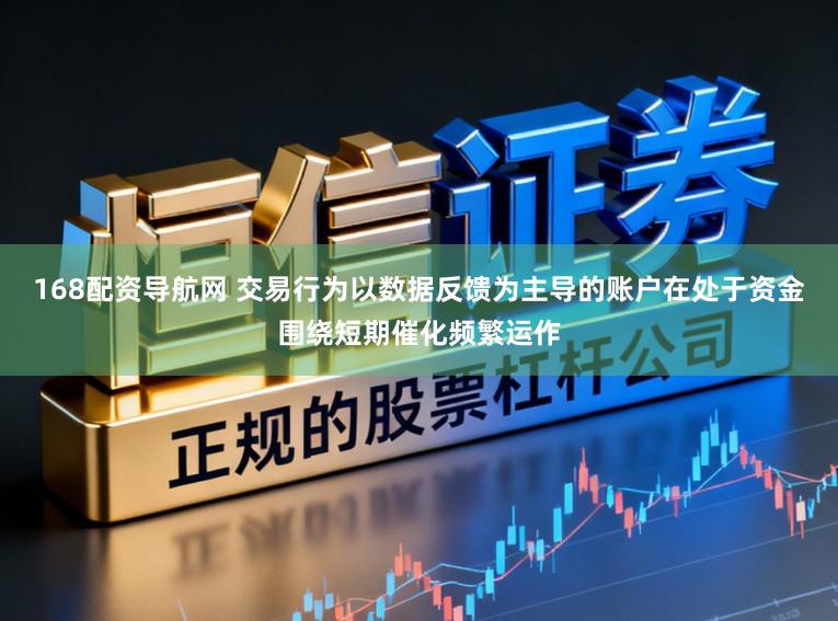 168配资导航网 交易行为以数据反馈为主导的账户在处于资金围绕短期催化频繁运作
