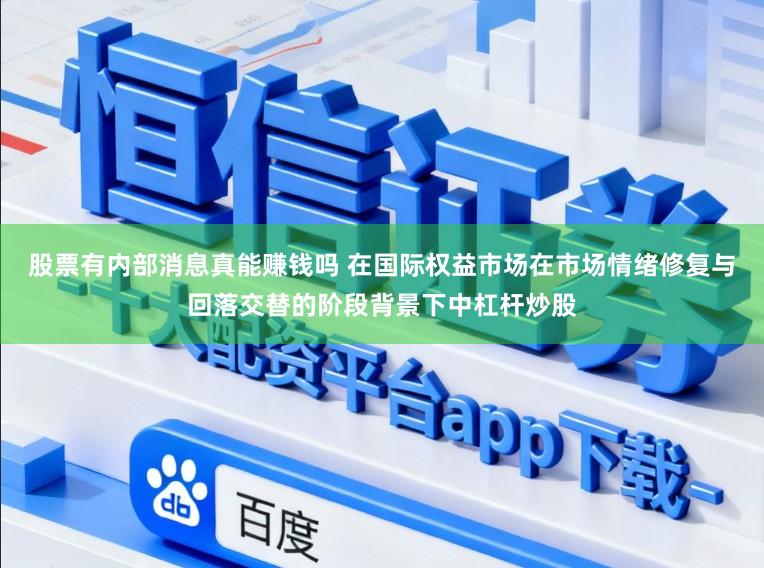 股票有内部消息真能赚钱吗 在国际权益市场在市场情绪修复与回落交替的阶段背景下中杠杆炒股