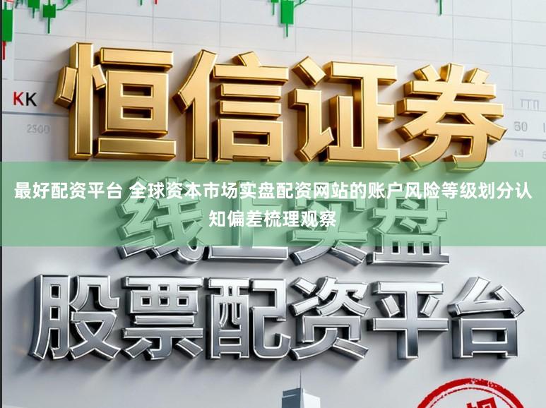 最好配资平台 全球资本市场实盘配资网站的账户风险等级划分认知偏差梳理观察