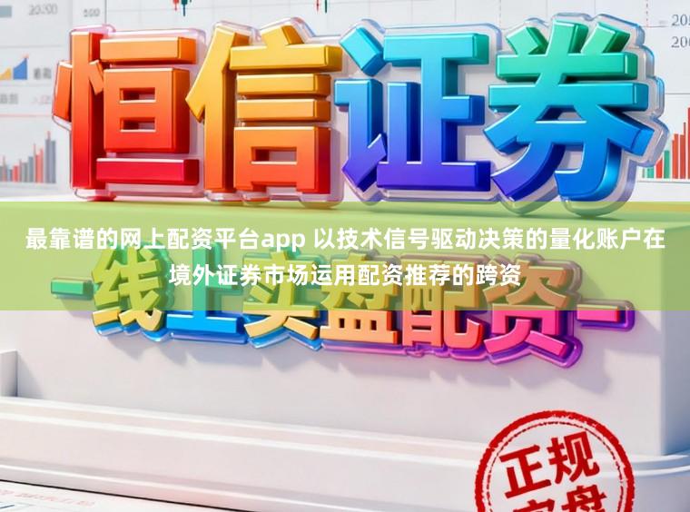 最靠谱的网上配资平台app 以技术信号驱动决策的量化账户在境外证券市场运用配资推荐的跨资