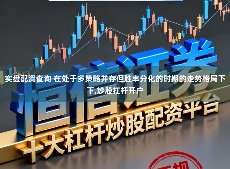 实盘配资查询 在处于多策略并存但胜率分化的时期的走势格局下下，炒股杠杆开户
