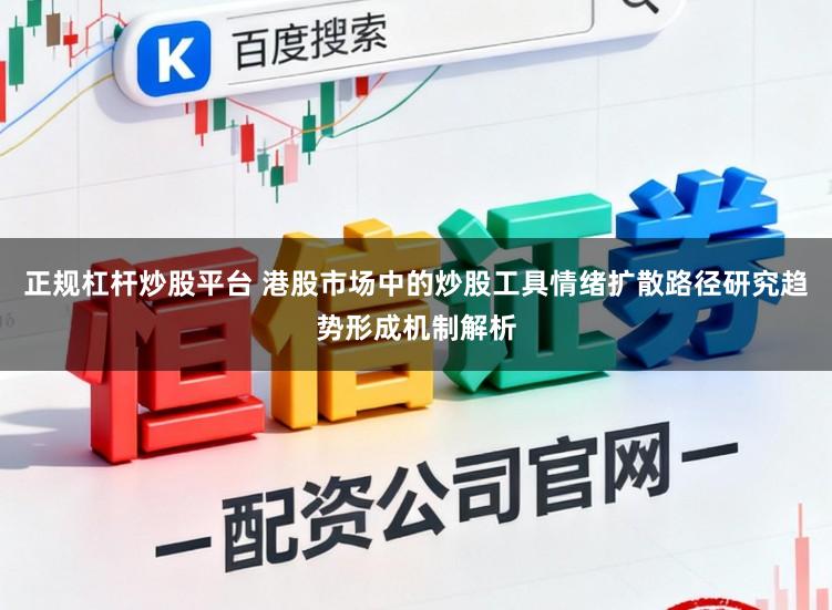 正规杠杆炒股平台 港股市场中的炒股工具情绪扩散路径研究趋势形成机制解析