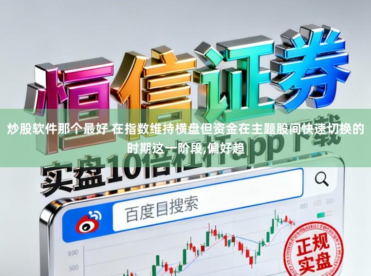 炒股软件那个最好 在指数维持横盘但资金在主题股间快速切换的时期这一阶段,偏好趋