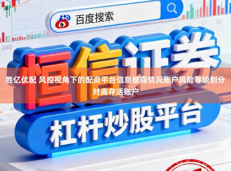 胜亿优配 风控视角下的配资平台信息披露情况账户风险等级划分对高存活账户