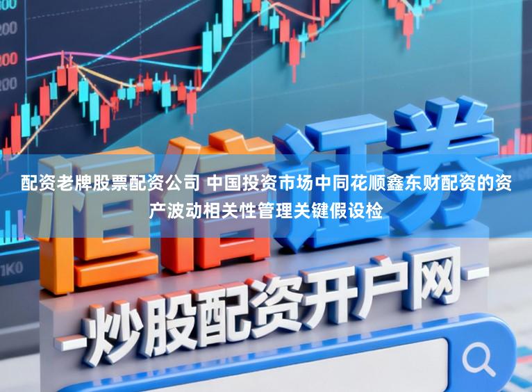 配资老牌股票配资公司 中国投资市场中同花顺鑫东财配资的资产波动相关性管理关键假设检