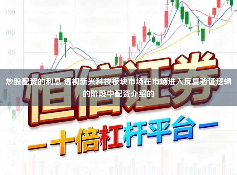 炒股配资的利息 透视新兴科技板块市场在市场进入反复验证逻辑的阶段中配资介绍的
