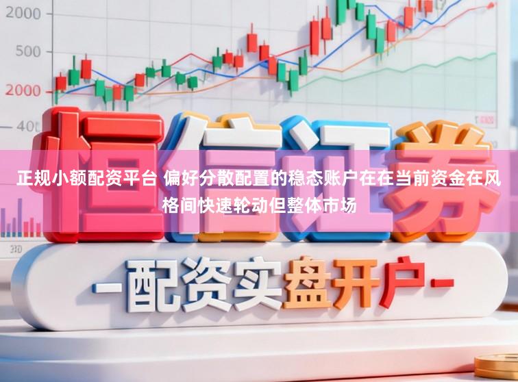 正规小额配资平台 偏好分散配置的稳态账户在在当前资金在风格间快速轮动但整体市场