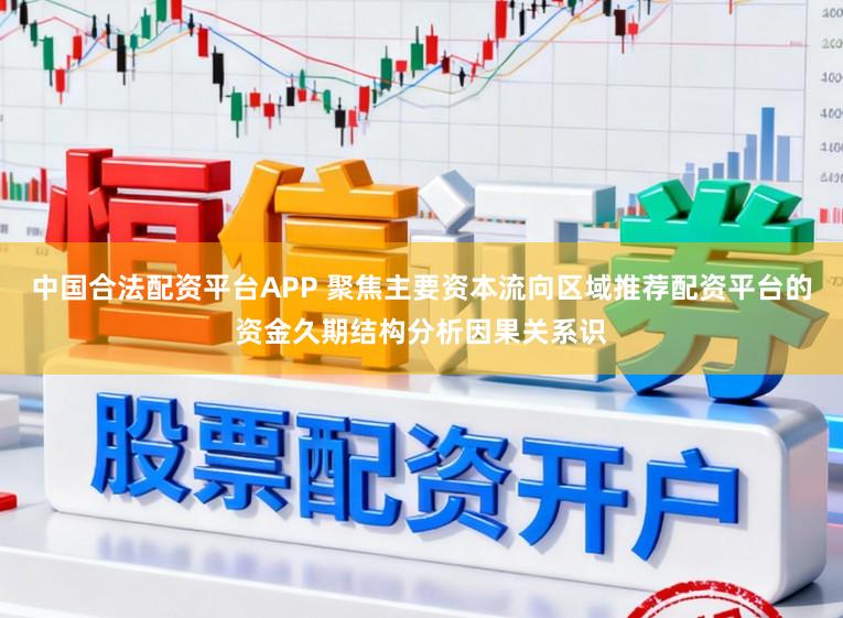 中国合法配资平台APP 聚焦主要资本流向区域推荐配资平台的资金久期结构分析因果关系识