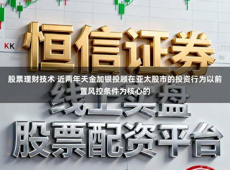 股票理财技术 近两年天金加银投顾在亚太股市的投资行为以前置风控条件为核心的