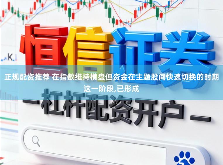 正规配资推荐 在指数维持横盘但资金在主题股间快速切换的时期这一阶段,已形成