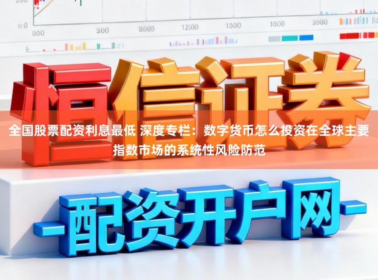 全国股票配资利息最低 深度专栏：数字货币怎么投资在全球主要指数市场的系统性风险防范