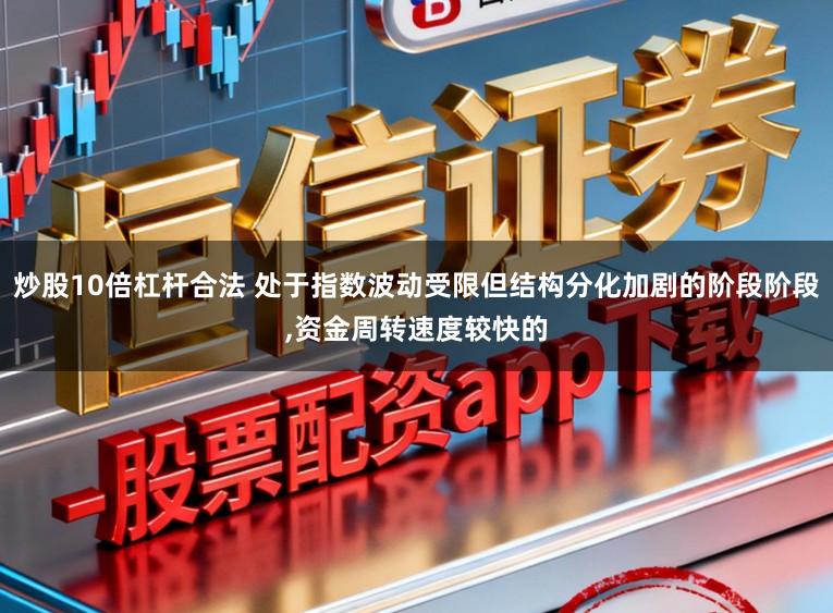 炒股10倍杠杆合法 处于指数波动受限但结构分化加剧的阶段阶段，资金周转速度较快的