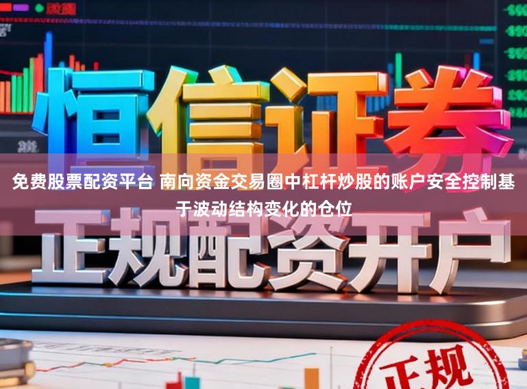 免费股票配资平台 南向资金交易圈中杠杆炒股的账户安全控制基于波动结构变化的仓位