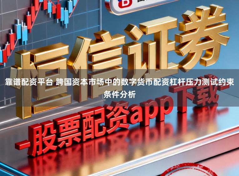 靠谱配资平台 跨国资本市场中的数字货币配资杠杆压力测试约束条件分析