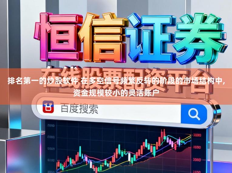 排名第一的炒股软件 在多空信号频繁反转的阶段的市场结构中，资金规模较小的灵活账户