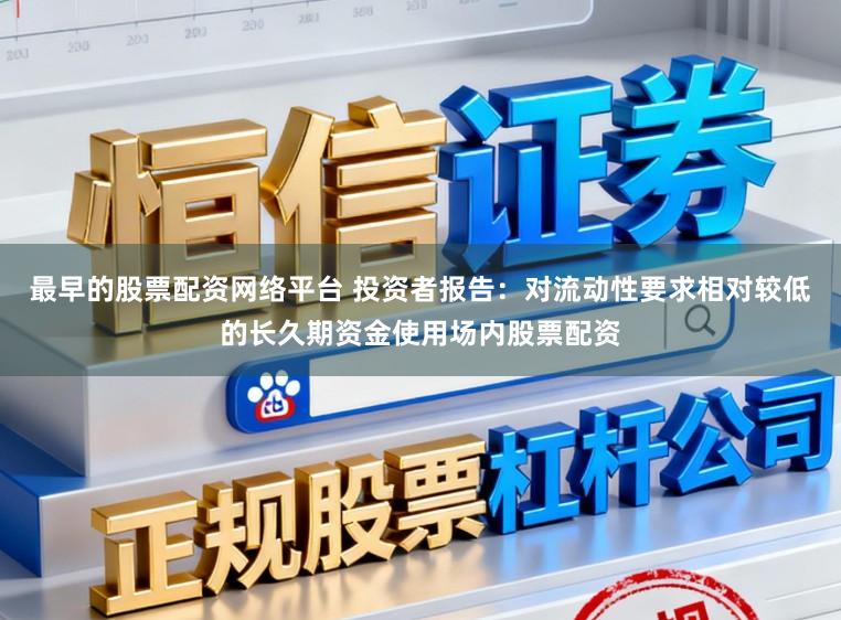 最早的股票配资网络平台 投资者报告:对流动性要求相对较低的长久期资金使用场内股票配资