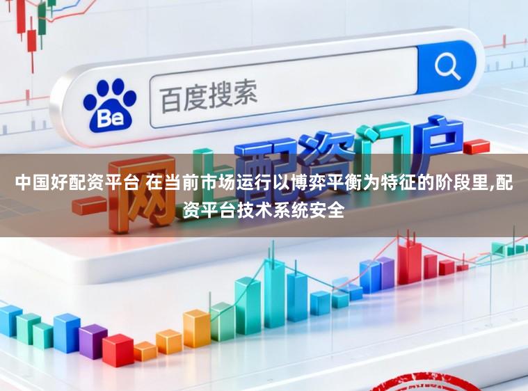 中国好配资平台 在当前市场运行以博弈平衡为特征的阶段里,配资平台技术系统安全