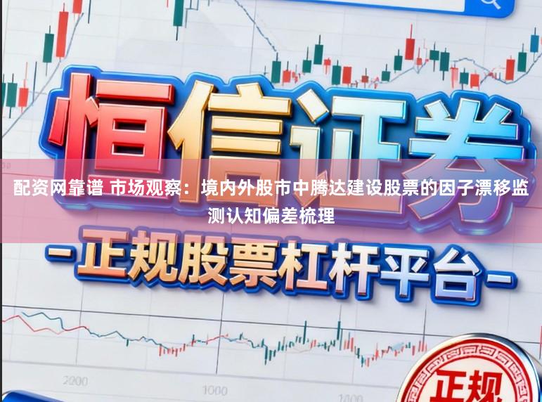 配资网靠谱 市场观察：境内外股市中腾达建设股票的因子漂移监测认知偏差梳理