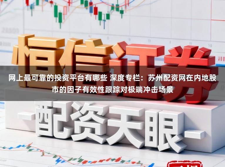 网上最可靠的投资平台有哪些 深度专栏：苏州配资网在内地股市的因子有效性跟踪对极端冲击场景