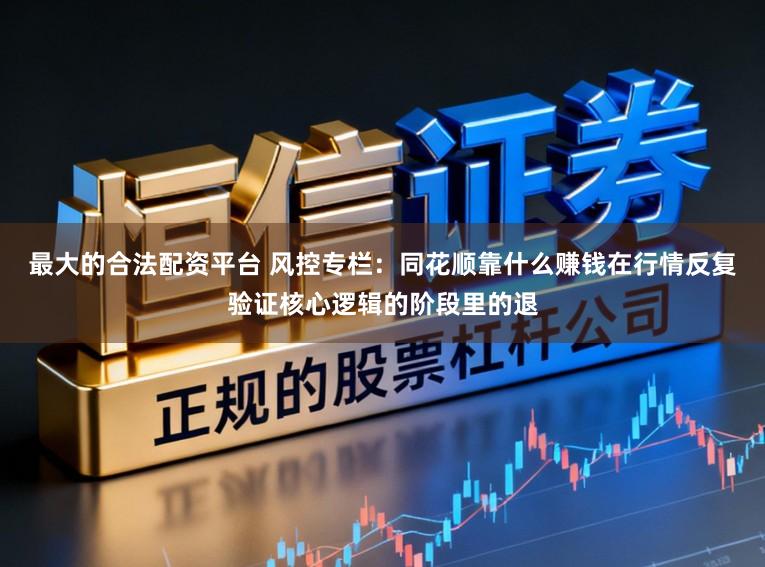 最大的合法配资平台 风控专栏：同花顺靠什么赚钱在行情反复验证核心逻辑的阶段里的退