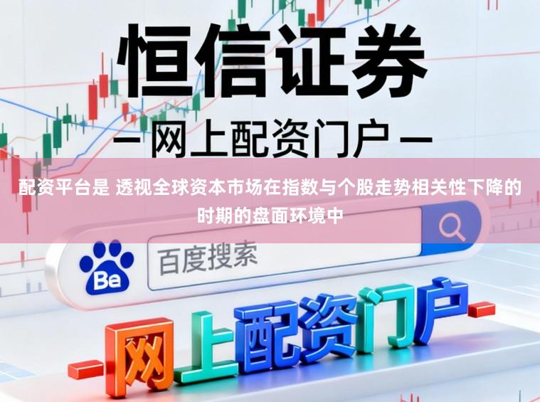 配资平台是 透视全球资本市场在指数与个股走势相关性下降的时期的盘面环境中