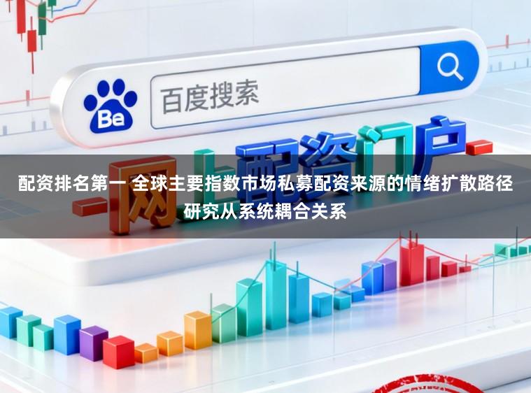配资排名第一 全球主要指数市场私募配资来源的情绪扩散路径研究从系统耦合关系