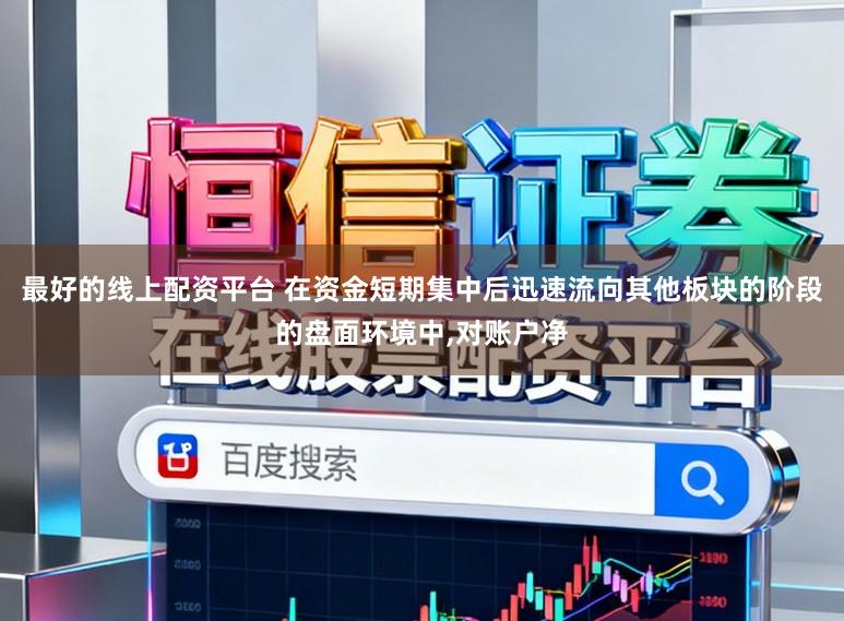 最好的线上配资平台 在资金短期集中后迅速流向其他板块的阶段的盘面环境中，对账户净
