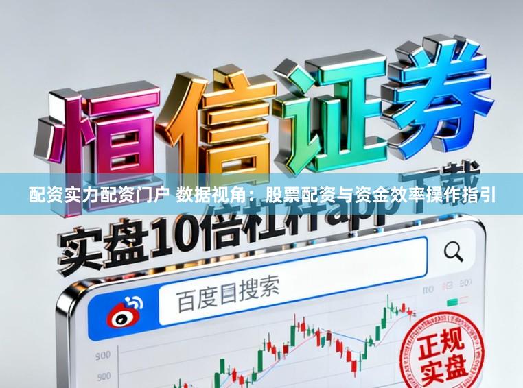 配资实力配资门户 数据视角:股票配资与资金效率操作指引
