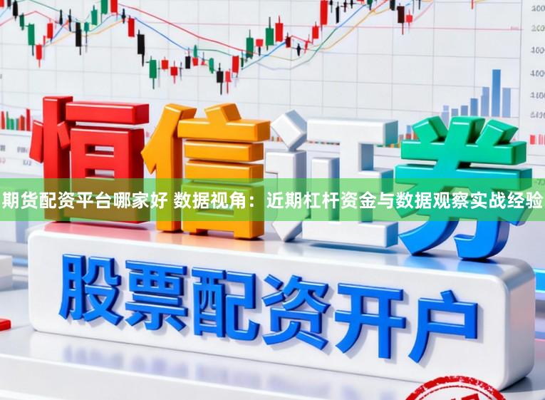期货配资平台哪家好 数据视角：近期杠杆资金与数据观察实战经验