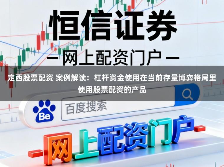 定西股票配资 案例解读：杠杆资金使用在当前存量博弈格局里使用股票配资的产品