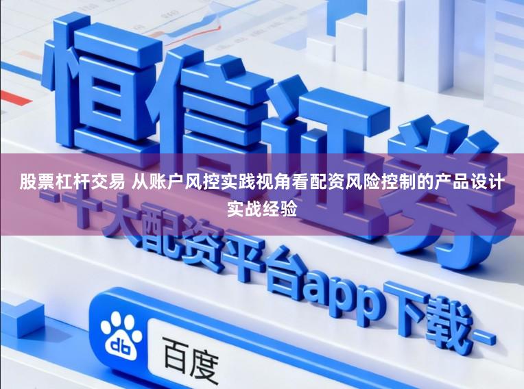 股票杠杆交易 从账户风控实践视角看配资风险控制的产品设计实战经验