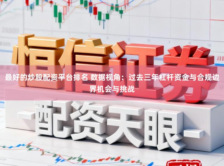 最好的炒股配资平台排名 数据视角：过去三年杠杆资金与合规边界机会与挑战