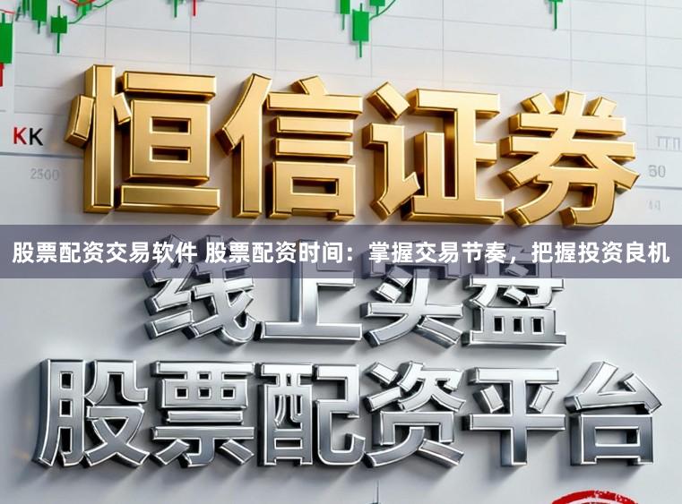 股票配资交易软件 股票配资时间：掌握交易节奏，把握投资良机