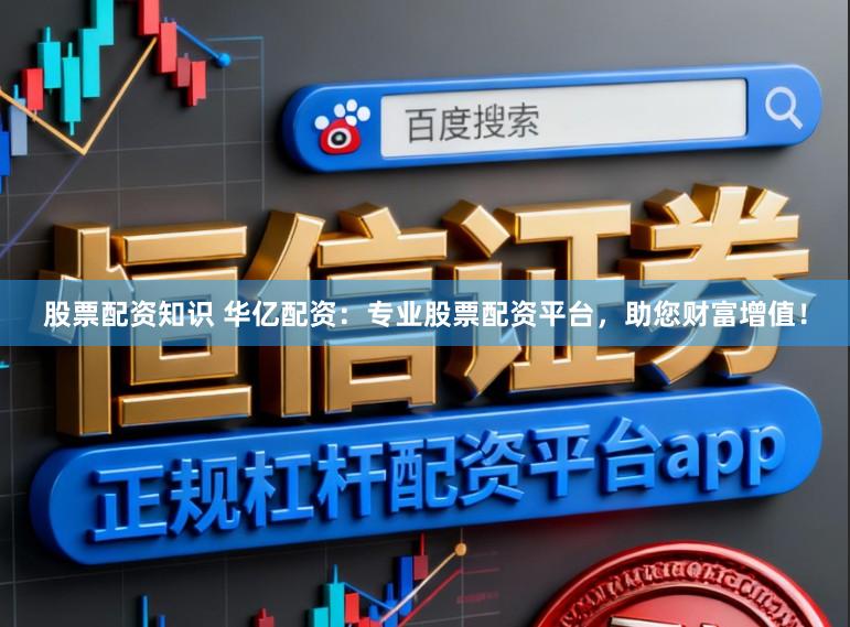 股票配资知识 华亿配资：专业股票配资平台，助您财富增值！