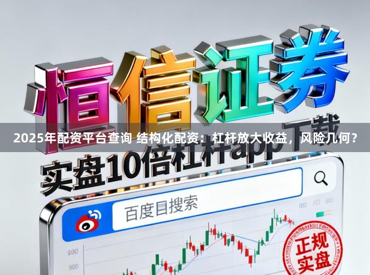 2025年配资平台查询 结构化配资:杠杆放大收益,风险几何?