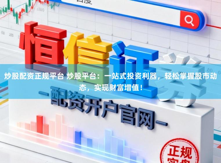 炒股配资正规平台 炒股平台：一站式投资利器，轻松掌握股市动态，实现财富增值！