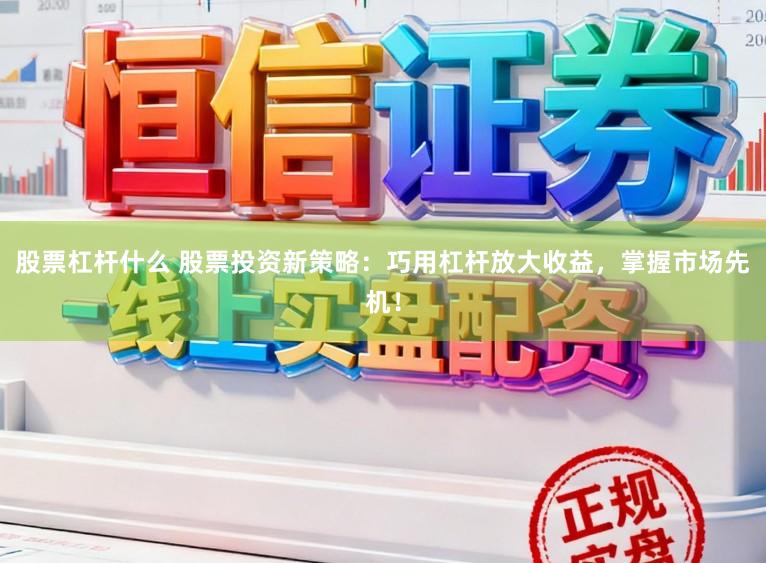 股票杠杆什么 股票投资新策略：巧用杠杆放大收益，掌握市场先机！