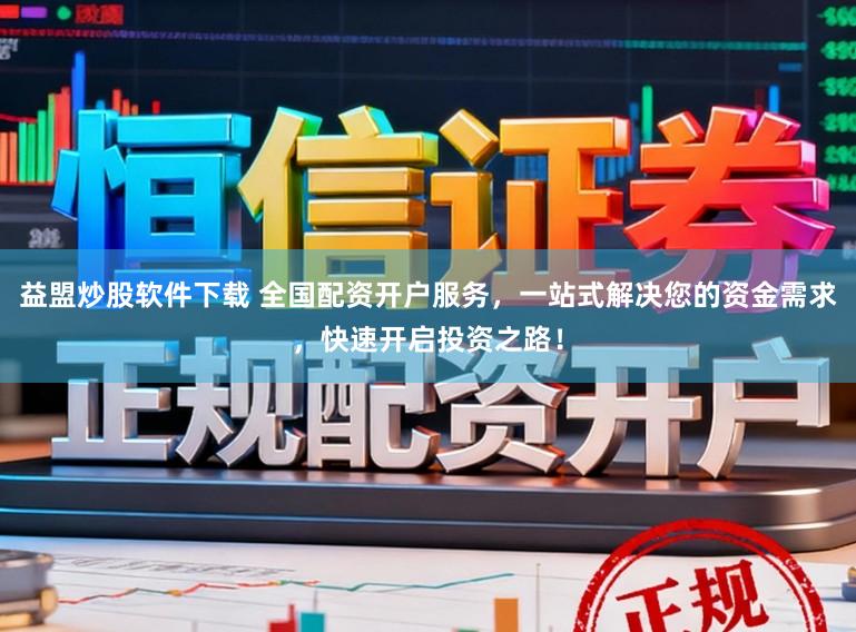 益盟炒股软件下载 全国配资开户服务，一站式解决您的资金需求，快速开启投资之路！