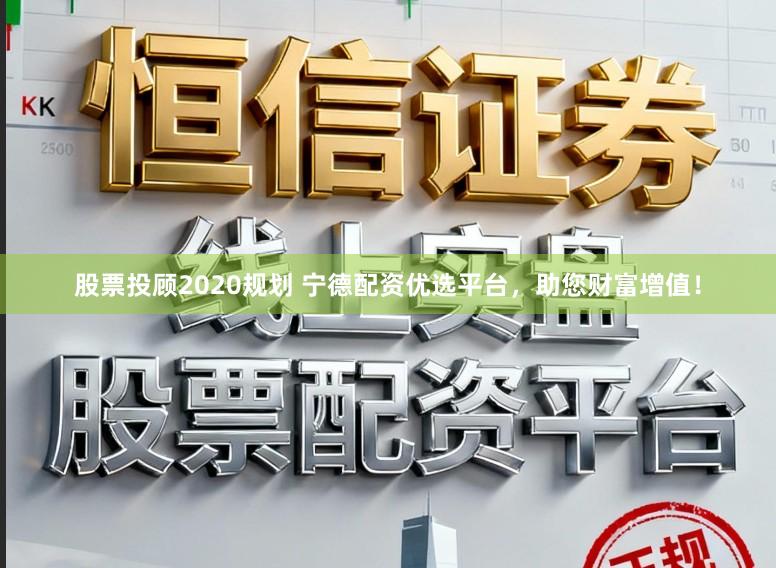 股票投顾2020规划 宁德配资优选平台，助您财富增值！