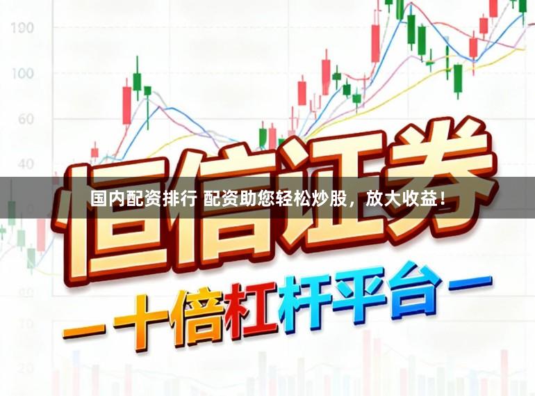 国内配资排行 配资助您轻松炒股,放大收益!
