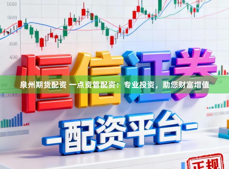泉州期货配资 一点资管配资：专业投资，助您财富增值