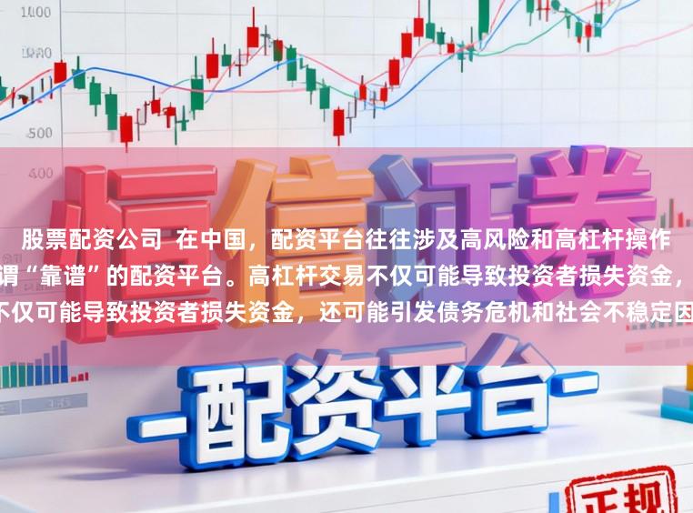 股票配资公司  在中国，配资平台往往涉及高风险和高杠杆操作，缺乏有效监管，因此不存在所谓“靠谱”的配资平台。高杠杆交易不仅可能导致投资者损失资金，还可能引发债务危机和社会不稳定因素。