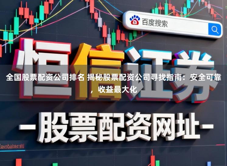 全国股票配资公司排名 揭秘股票配资公司寻找指南：安全可靠，收益最大化