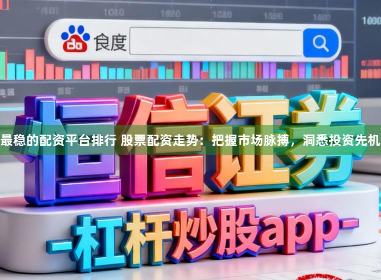最稳的配资平台排行 股票配资走势：把握市场脉搏，洞悉投资先机
