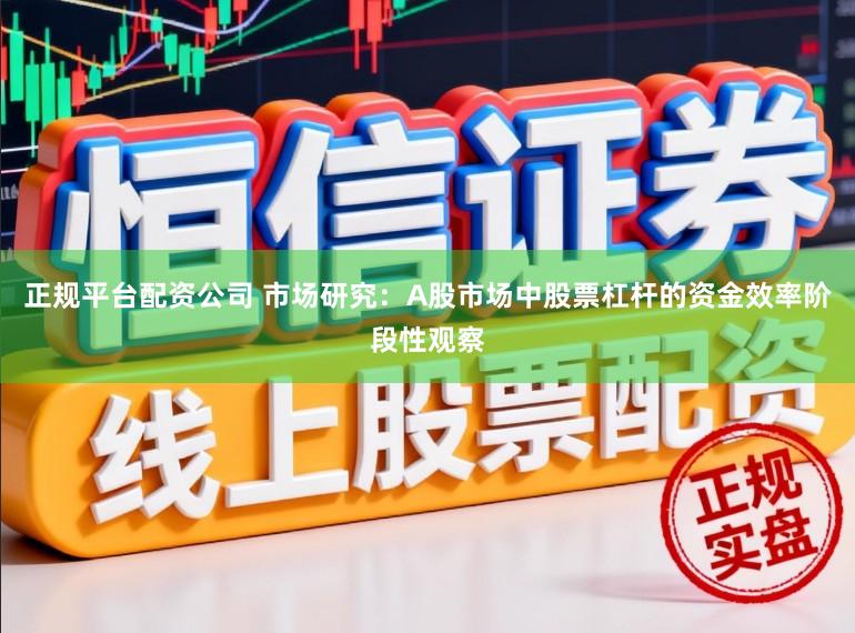 正规平台配资公司 市场研究：A股市场中股票杠杆的资金效率阶段性观察