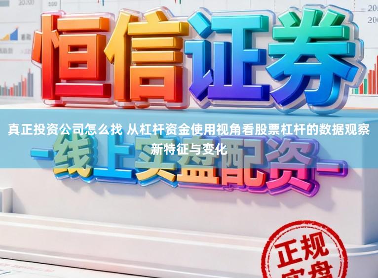 真正投资公司怎么找 从杠杆资金使用视角看股票杠杆的数据观察新特征与变化