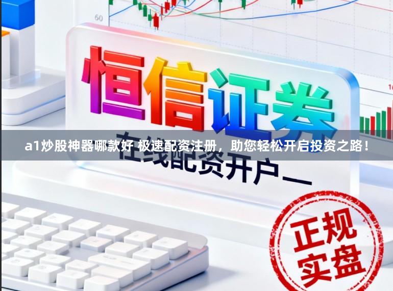 a1炒股神器哪款好 极速配资注册，助您轻松开启投资之路！